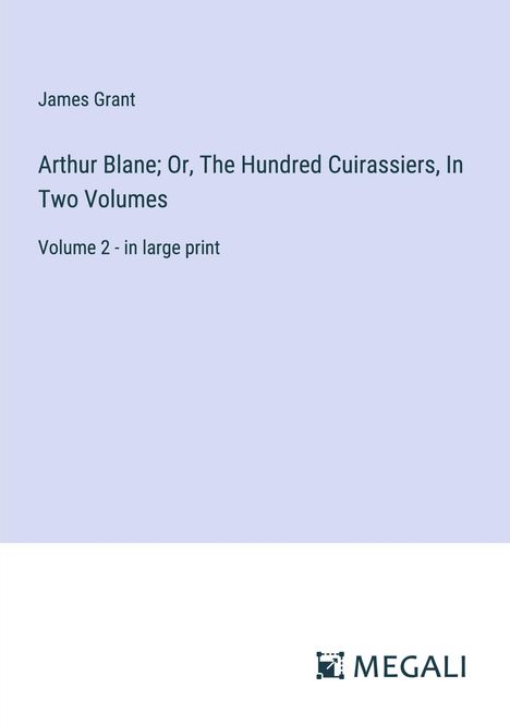 James Grant: Arthur Blane; Or, The Hundred Cuirassiers, In Two Volumes, Buch
