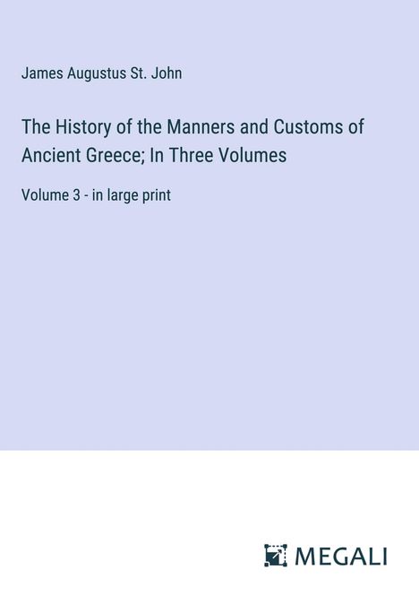James Augustus St. John: The History of the Manners and Customs of Ancient Greece; In Three Volumes, Buch