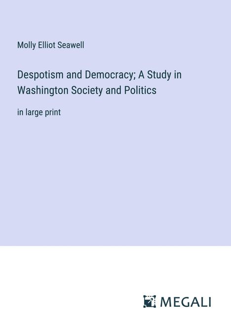 Molly Elliot Seawell: Despotism and Democracy; A Study in Washington Society and Politics, Buch