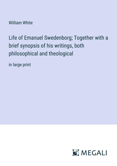 William White: Life of Emanuel Swedenborg; Together with a brief synopsis of his writings, both philosophical and theological, Buch