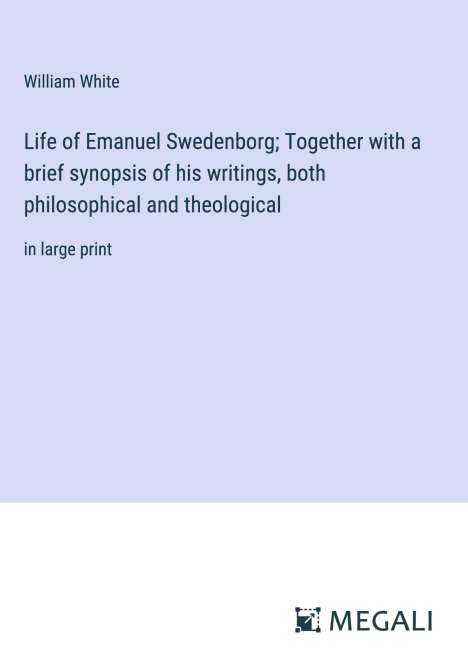 William White: Life of Emanuel Swedenborg; Together with a brief synopsis of his writings, both philosophical and theological, Buch
