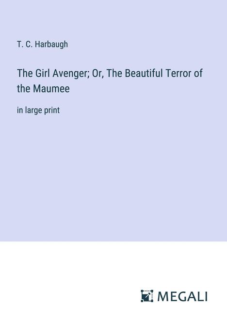 T. C. Harbaugh: The Girl Avenger; Or, The Beautiful Terror of the Maumee, Buch