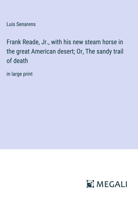 Luis Senarens: Frank Reade, Jr., with his new steam horse in the great American desert; Or, The sandy trail of death, Buch