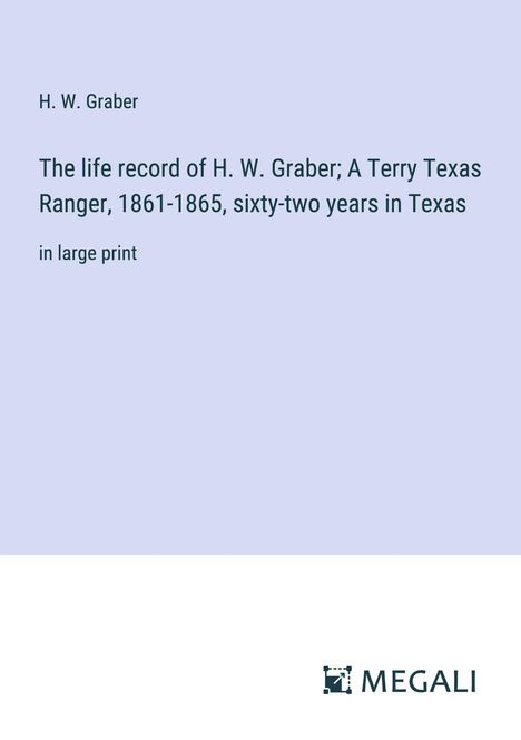 H. W. Graber: The life record of H. W. Graber; A Terry Texas Ranger, 1861-1865, sixty-two years in Texas, Buch