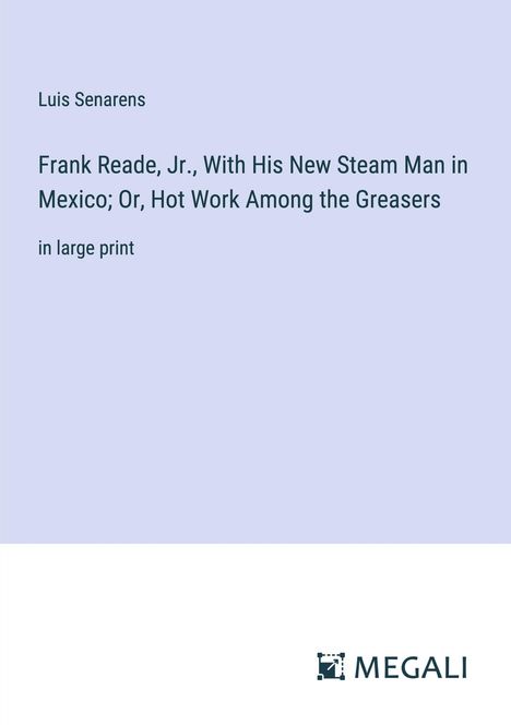 Luis Senarens: Frank Reade, Jr., With His New Steam Man in Mexico; Or, Hot Work Among the Greasers, Buch
