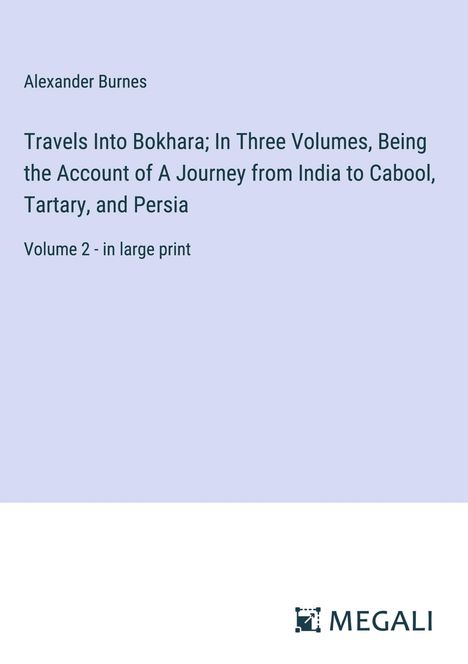 Alexander Burnes: Travels Into Bokhara; In Three Volumes, Being the Account of A Journey from India to Cabool, Tartary, and Persia, Buch