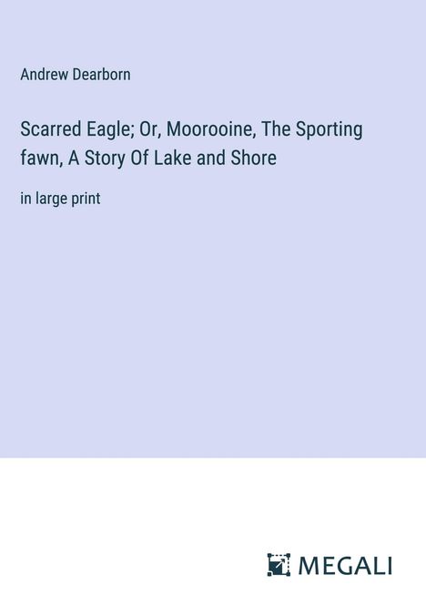 Andrew Dearborn: Scarred Eagle; Or, Moorooine, The Sporting fawn, A Story Of Lake and Shore, Buch