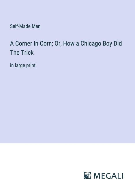 Self-Made Man: A Corner In Corn; Or, How a Chicago Boy Did The Trick, Buch