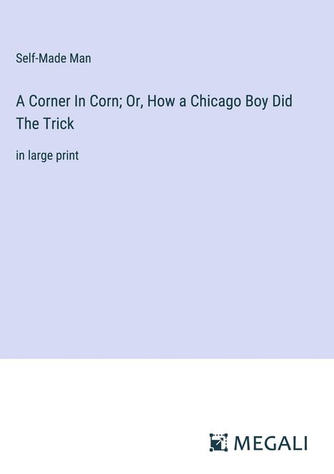 Self-Made Man: A Corner In Corn; Or, How a Chicago Boy Did The Trick, Buch