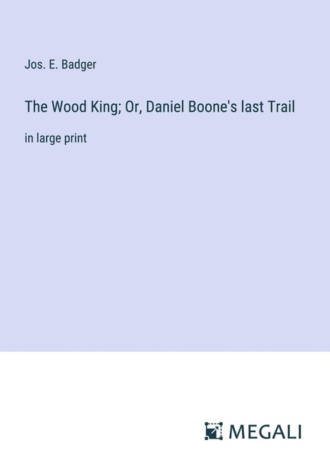 Jos. E. Badger: The Wood King; Or, Daniel Boone's last Trail, Buch