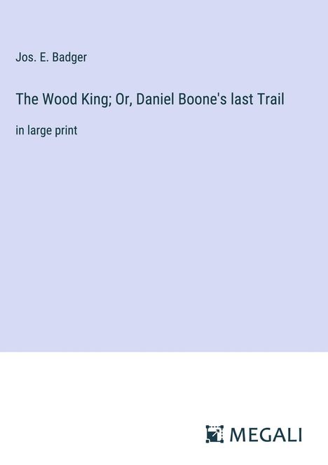Jos. E. Badger: The Wood King; Or, Daniel Boone's last Trail, Buch
