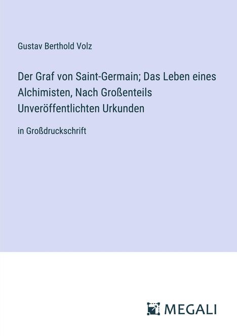 Gustav Berthold Volz: Der Graf von Saint-Germain; Das Leben eines Alchimisten, Nach Großenteils Unveröffentlichten Urkunden, Buch