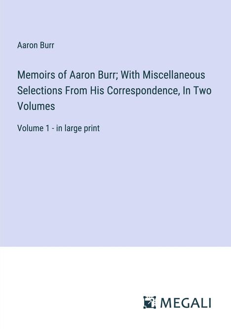 Aaron Burr: Memoirs of Aaron Burr; With Miscellaneous Selections From His Correspondence, In Two Volumes, Buch