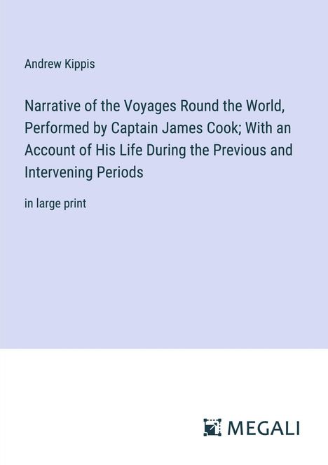 Andrew Kippis: Narrative of the Voyages Round the World, Performed by Captain James Cook; With an Account of His Life During the Previous and Intervening Periods, Buch