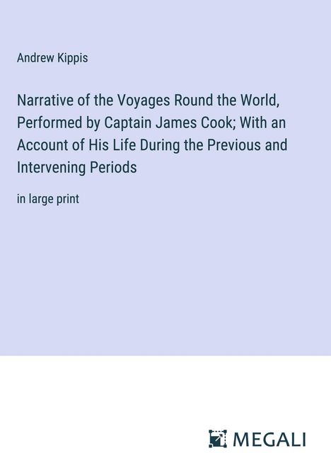 Andrew Kippis: Narrative of the Voyages Round the World, Performed by Captain James Cook; With an Account of His Life During the Previous and Intervening Periods, Buch
