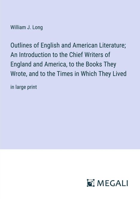 William J. Long: Outlines of English and American Literature; An Introduction to the Chief Writers of England and America, to the Books They Wrote, and to the Times in Which They Lived, Buch