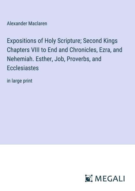 Alexander Maclaren: Expositions of Holy Scripture; Second Kings Chapters VIII to End and Chronicles, Ezra, and Nehemiah. Esther, Job, Proverbs, and Ecclesiastes, Buch