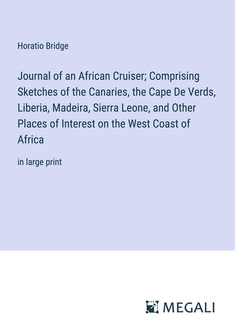 Horatio Bridge: Journal of an African Cruiser; Comprising Sketches of the Canaries, the Cape De Verds, Liberia, Madeira, Sierra Leone, and Other Places of Interest on the West Coast of Africa, Buch