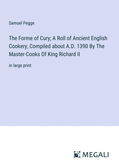 Samuel Pegge: The Forme of Cury; A Roll of Ancient English Cookery, Compiled about A.D. 1390 By The Master-Cooks Of King Richard II, Buch