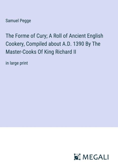 Samuel Pegge: The Forme of Cury; A Roll of Ancient English Cookery, Compiled about A.D. 1390 By The Master-Cooks Of King Richard II, Buch