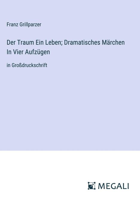 Franz Grillparzer: Der Traum Ein Leben; Dramatisches Märchen In Vier Aufzügen, Buch