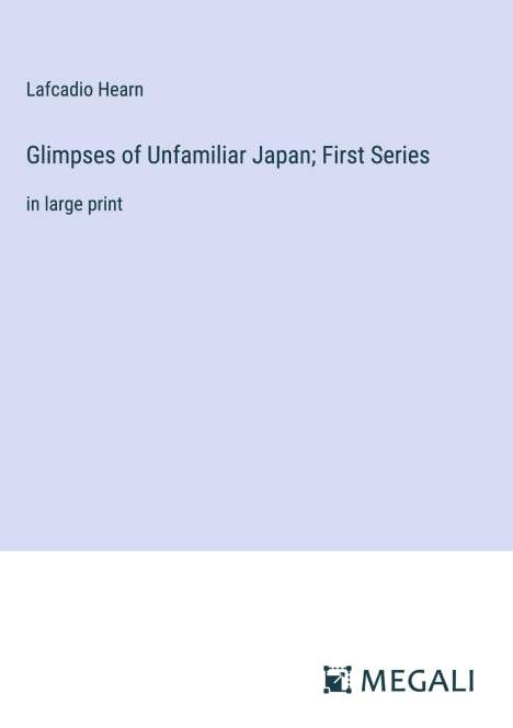 Lafcadio Hearn: Glimpses of Unfamiliar Japan; First Series, Buch