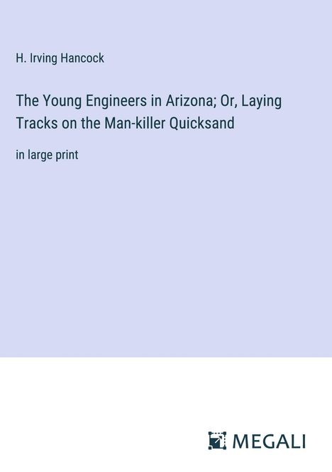 H. Irving Hancock: The Young Engineers in Arizona; Or, Laying Tracks on the Man-killer Quicksand, Buch