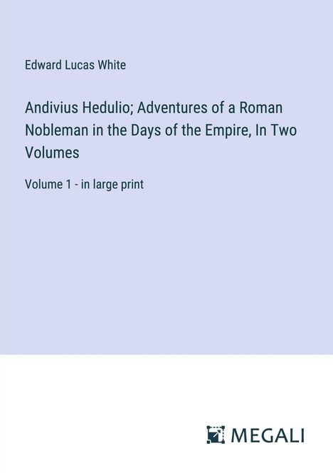 Edward Lucas White: Andivius Hedulio; Adventures of a Roman Nobleman in the Days of the Empire, In Two Volumes, Buch