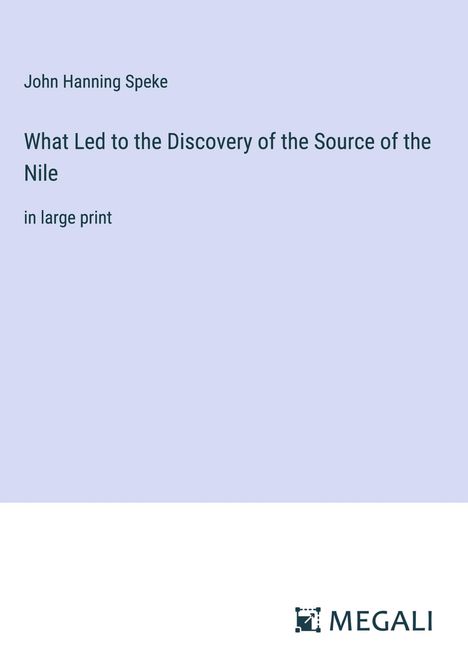 John Hanning Speke: What Led to the Discovery of the Source of the Nile, Buch