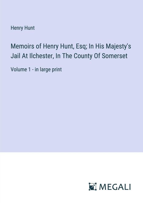 Henry Hunt: Memoirs of Henry Hunt, Esq; In His Majesty's Jail At Ilchester, In The County Of Somerset, Buch