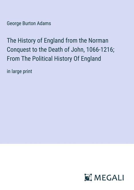 George Burton Adams: The History of England from the Norman Conquest to the Death of John, 1066-1216; From The Political History Of England, Buch