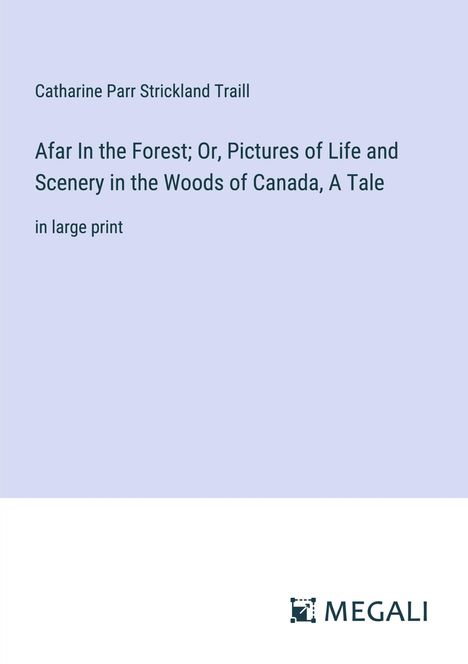 Catharine Parr Strickland Traill: Afar In the Forest; Or, Pictures of Life and Scenery in the Woods of Canada, A Tale, Buch