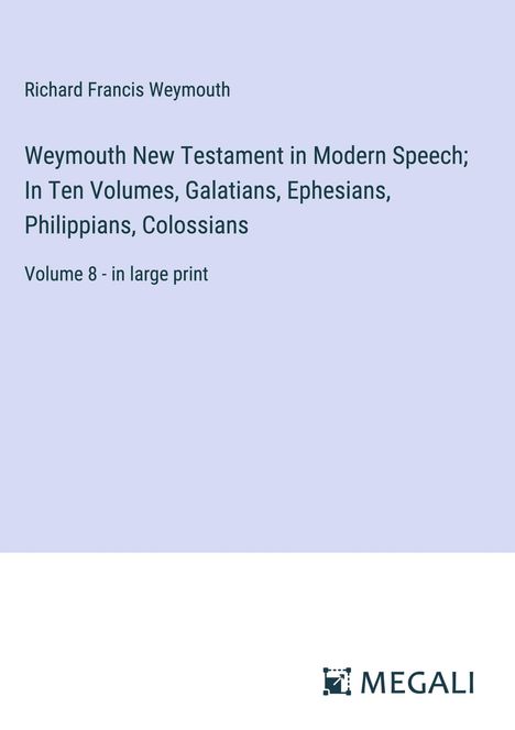 Richard Francis Weymouth: Weymouth New Testament in Modern Speech; In Ten Volumes, Galatians, Ephesians, Philippians, Colossians, Buch