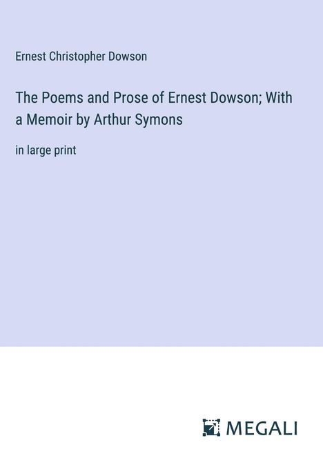 Ernest Christopher Dowson: The Poems and Prose of Ernest Dowson; With a Memoir by Arthur Symons, Buch