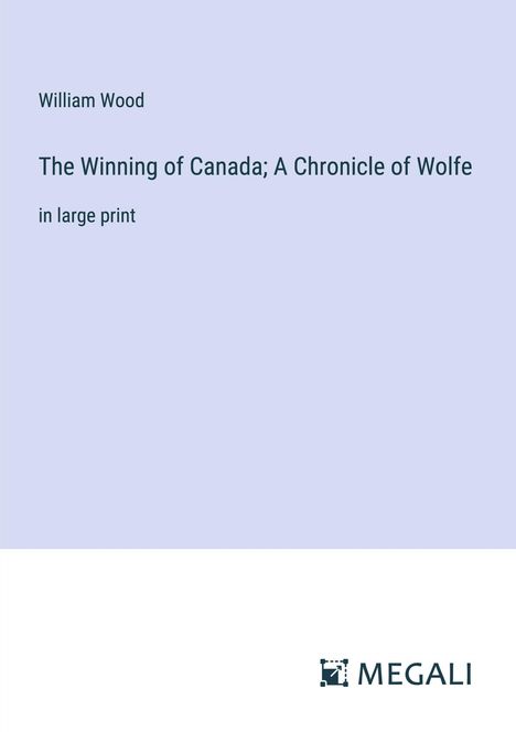 William Wood: The Winning of Canada; A Chronicle of Wolfe, Buch
