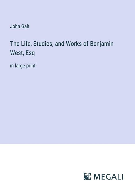 John Galt: The Life, Studies, and Works of Benjamin West, Esq, Buch