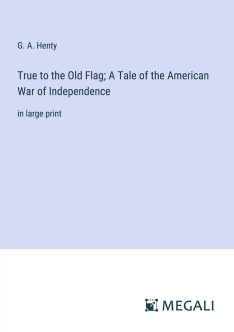 G. A. Henty: True to the Old Flag; A Tale of the American War of Independence, Buch