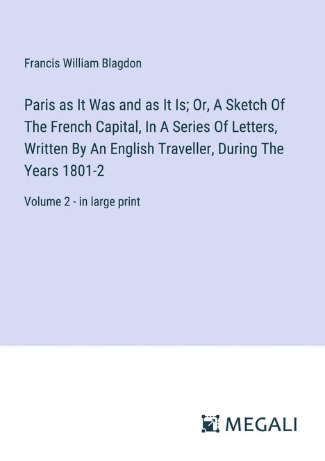 Francis William Blagdon: Paris as It Was and as It Is; Or, A Sketch Of The French Capital, In A Series Of Letters, Written By An English Traveller, During The Years 1801-2, Buch