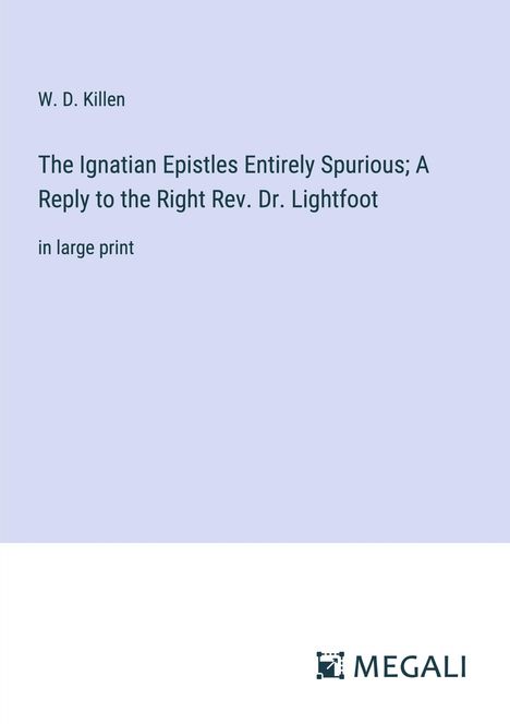 W. D. Killen: The Ignatian Epistles Entirely Spurious; A Reply to the Right Rev. Dr. Lightfoot, Buch