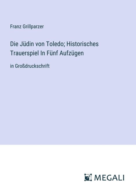 Franz Grillparzer: Die Jüdin von Toledo; Historisches Trauerspiel In Fünf Aufzügen, Buch