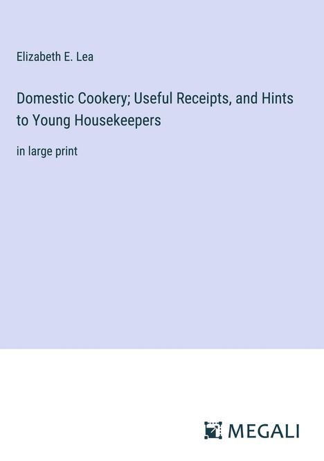 Elizabeth E. Lea: Domestic Cookery; Useful Receipts, and Hints to Young Housekeepers, Buch