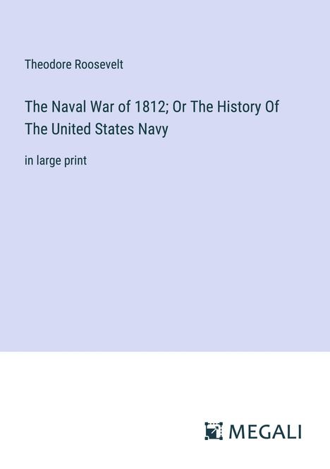 Theodore Roosevelt: The Naval War of 1812; Or The History Of The United States Navy, Buch