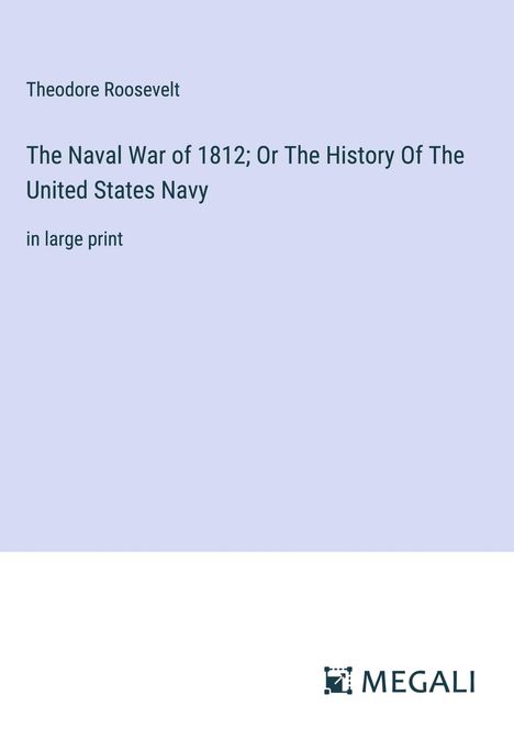 Theodore Roosevelt: The Naval War of 1812; Or The History Of The United States Navy, Buch