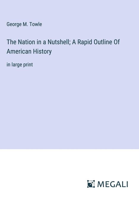 George M. Towle: The Nation in a Nutshell; A Rapid Outline Of American History, Buch