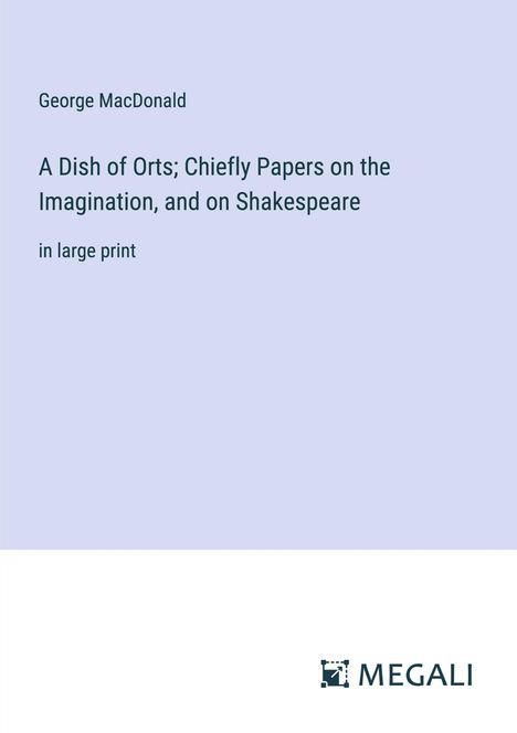George Macdonald: A Dish of Orts; Chiefly Papers on the Imagination, and on Shakespeare, Buch