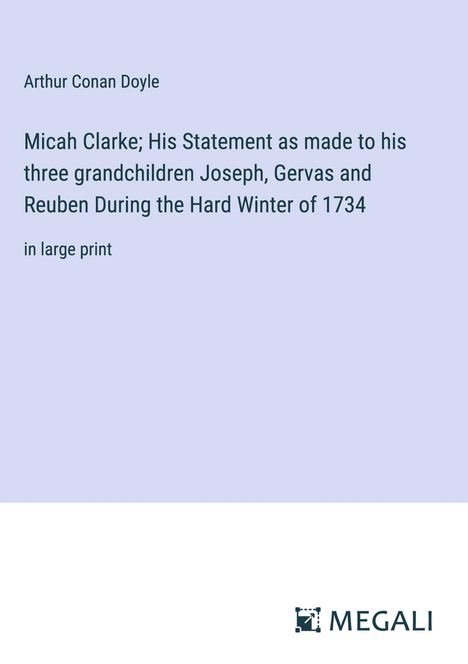 Sir Arthur Conan Doyle: Micah Clarke; His Statement as made to his three grandchildren Joseph, Gervas and Reuben During the Hard Winter of 1734, Buch