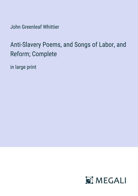 John Greenleaf Whittier: Anti-Slavery Poems, and Songs of Labor, and Reform; Complete, Buch