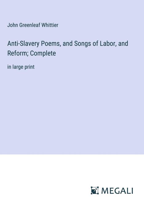 John Greenleaf Whittier: Anti-Slavery Poems, and Songs of Labor, and Reform; Complete, Buch