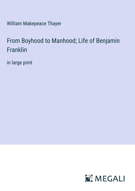 William Makepeace Thayer: From Boyhood to Manhood; Life of Benjamin Franklin, Buch