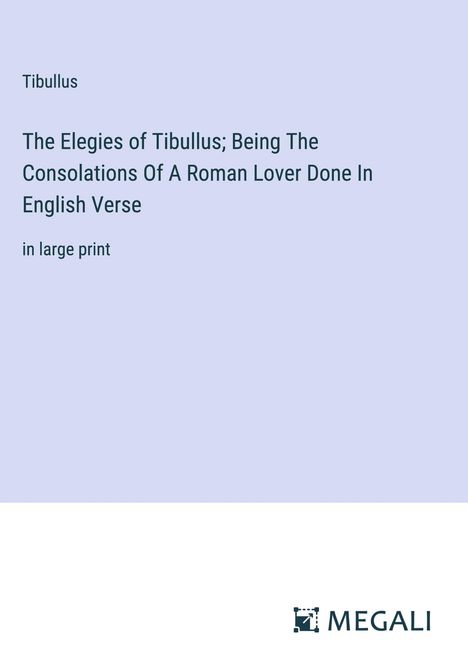 Tibullus: The Elegies of Tibullus; Being The Consolations Of A Roman Lover Done In English Verse, Buch